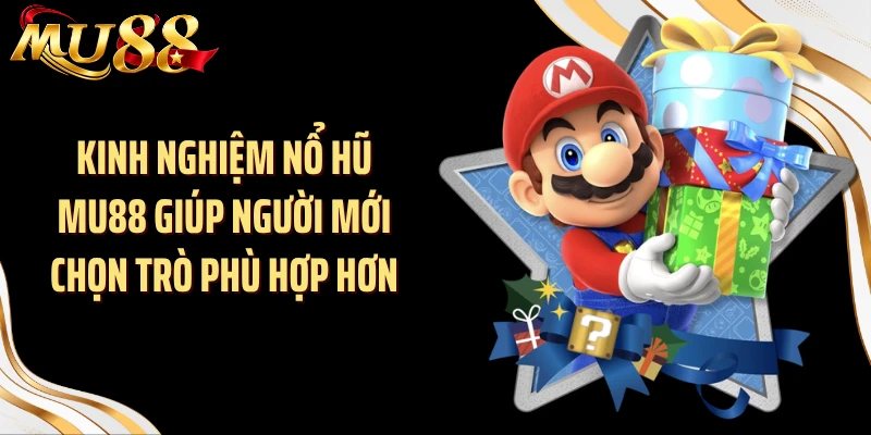 Kinh nghiệm nổ hũ MU88 giúp người mới chọn trò phù hợp hơn