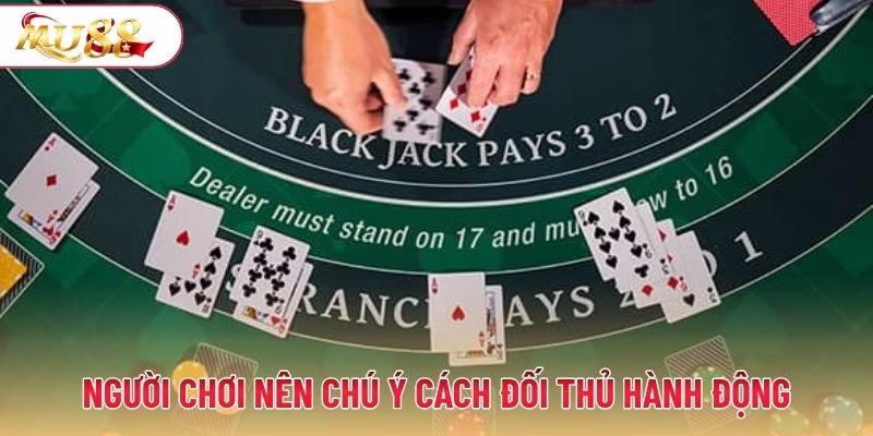 Người chơi nên chú ý cách đối thủ hành động