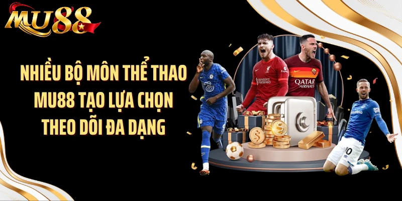 Nhiều bộ môn thể thao MU88 tạo lựa chọn theo dõi đa dạng